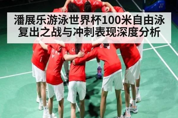 潘展乐游泳世界杯100米自由泳复出之战与冲刺表现深度分析 - stake