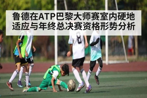 鲁德在ATP巴黎大师赛室内硬地适应与年终总决赛资格形势分析 - stake